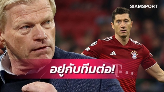 ยิงเยอะแบบนี้ ใครจะบ้าขาย!คาห์นย้ำไม่ปล่อยเลวานดอฟสกี้ซัมเมอร์นี้